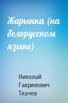 Николай Гаврилович Ткачев - Жарынка (на белорусском языке)
