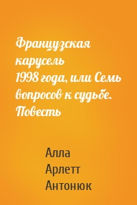 Французская карусель 1998 года, или Семь вопросов к судьбе. Повесть