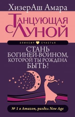 Обложка книги «Танцующая с Луной. Стань богиней-воином, которой ты рождена быть!» — ХизерАш Амара
