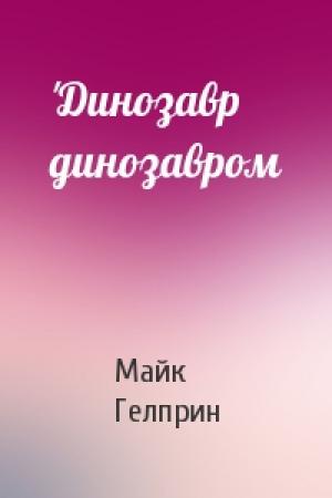 Обложка книги «'Динозавр динозавром» — Майк Гелприн