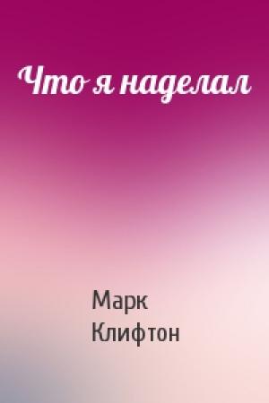 Обложка книги «Что я наделал» — Марк Клифтон