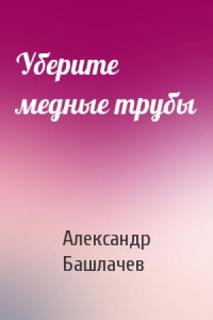 Обложка книги «Уберите медные трубы» — Александр Башлачев