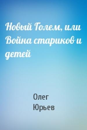 Обложка книги «Новый Голем, или Война стариков и детей» — Олег Юрьев