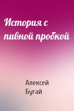 Обложка книги «История с пивной пробкой» — Алексей Бугай