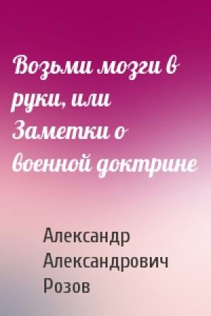 Обложка книги «Возьми мозги в руки, или Заметки о военной доктрине» — Александр Розов