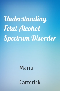 Understanding Fetal Alcohol Spectrum Disorder