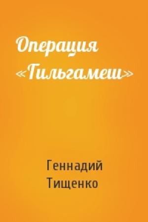 Обложка книги «Операция «Гильгамеш»» — Геннадий Тищенко