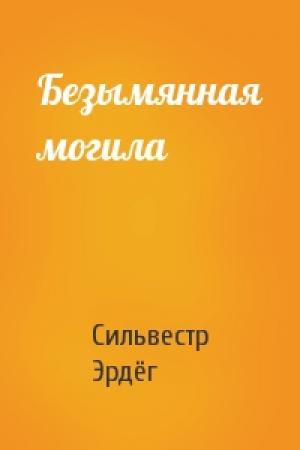 Обложка книги «Безымянная могила» — Сильвестр Эрдёг