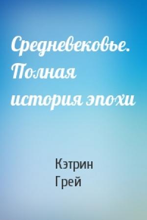 Обложка книги «Средневековье. Полная история эпохи» — Кэтрин Грей