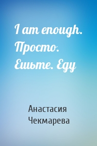 I am enough. Просто. Ешьте. Еду
