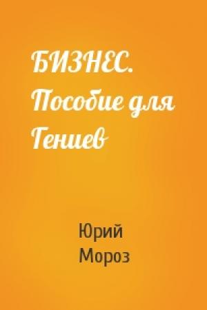 Обложка книги «БИЗНЕС. Пособие для Гениев» — Юрий Мороз