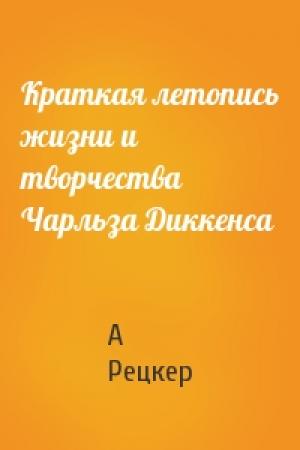 Обложка книги «Краткая летопись жизни и творчества Чарльза Диккенса» — А Рецкер
