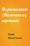 Юрий Иваниченко - По расписанию (Мальчики из игротеки)