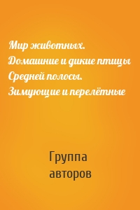 Мир животных. Домашние и дикие птицы Средней полосы. Зимующие и перелётные