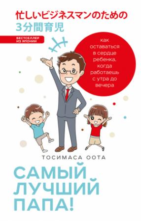 Обложка книги «Самый лучший папа! Как оставаться в сердце ребенка, когда работаешь с утра до вечера» — Тосимаса Оота