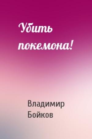 Обложка книги «Убить покемона!» — Владимир Бойков