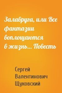 Залавруга, или Все фантазии воплощаются в жизнь… Повесть