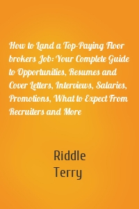 How to Land a Top-Paying Floor brokers Job: Your Complete Guide to Opportunities, Resumes and Cover Letters, Interviews, Salaries, Promotions, What to Expect From Recruiters and More