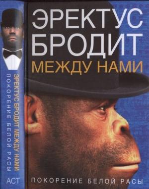 Обложка книги «Эректус бродит между нами. Покорение белой расы» — Ричард Ферле