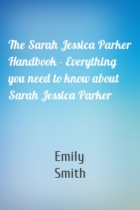 The Sarah Jessica Parker Handbook - Everything you need to know about Sarah Jessica Parker