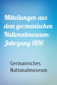 Mitteilungen aus dem germanischen Nationalmuseum: Jahrgang 1896