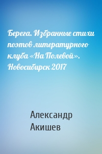 Берега. Избранные стихи поэтов литературного клуба «На Полевой». Новосибирск 2017