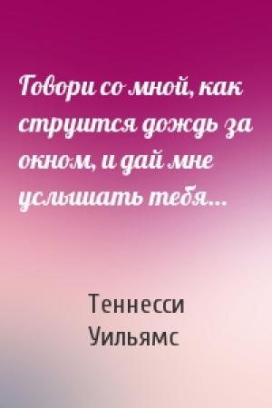 Обложка книги «Говори со мной, как струится дождь за окном, и дай мне услышать тебя…» — Теннесси Уильямс