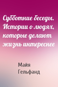 Субботние беседы. Истории о людях, которые делают жизнь интереснее