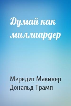 Обложка книги «Думай как миллиардер» — Мередит Макивер, Дональд Трамп