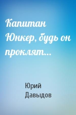 Обложка книги «Капитан Юнкер, будь он проклят…» — Юрий Давыдов