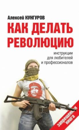 Обложка книги «Как делать революцию. Инструкции для любителей и профессионалов» — Алексей Кунгуров