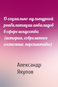 О социально-культурной реабилитации инвалидов в сфере искусства (история, современное состояние, перспективы)