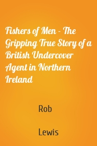 Fishers of Men - The Gripping True Story of a British Undercover Agent in Northern Ireland