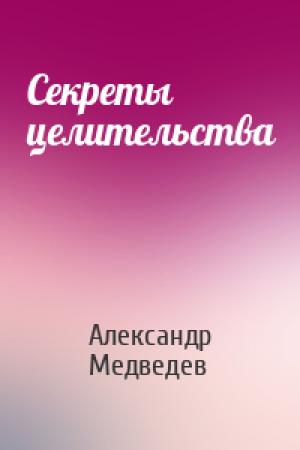 Обложка книги «Секреты целительства» — Александр Медведев