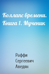 Коллапс времени. Книга 1. Мученик