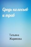 Татьяна Жарикова - Средь колосьев и трав