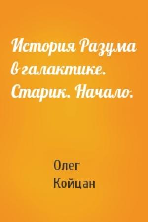 Обложка книги «История Разума в галактике. Старик. Начало.» — Олег Койцан