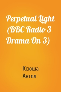 Perpetual Light (BBC Radio 3  Drama On 3)