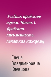 Учебник арабского языка. Часть 1. Арабская письменность, понятная каждому