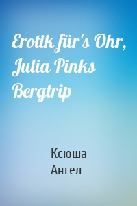 Erotik für's Ohr, Julia Pinks Bergtrip