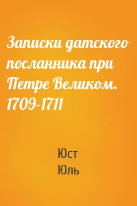Записки датского посланника при Петре Великом. 1709–1711