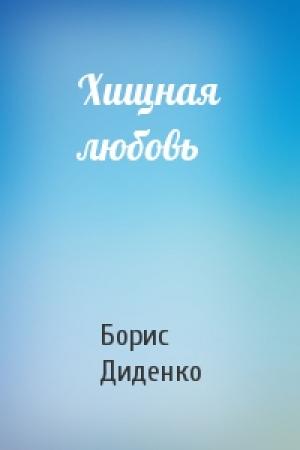 Обложка книги «Хищная любовь» — Борис Диденко