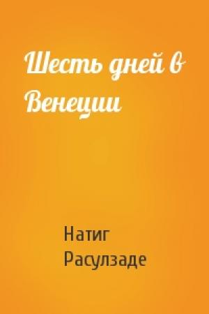 Обложка книги «Шесть дней в Венеции» — Натиг Расулзаде