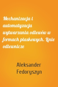 Mechanizacja i automatyzacja wytwarzania odlewów w formach piaskowych. Linie odlewnicze