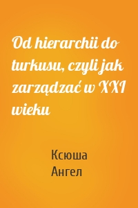 Od hierarchii do turkusu, czyli jak zarządzać w XXI wieku