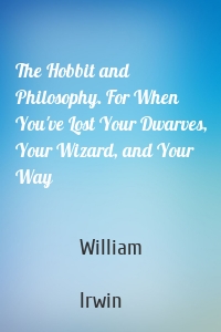 The Hobbit and Philosophy. For When You've Lost Your Dwarves, Your Wizard, and Your Way