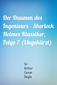 Der Daumen des Ingenieurs - Sherlock Holmes Klassiker, Folge 7 (Ungekürzt)
