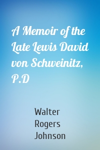 A Memoir of the Late Lewis David von Schweinitz, P.D
