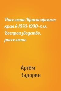 Население Красноярского края в 1970-1990-х гг. Воспроизводство, расселение