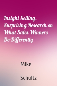 Insight Selling. Surprising Research on What Sales Winners Do Differently